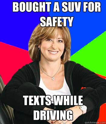 Bought a SUV for safety  Texts while driving  Sheltering Suburban Mom