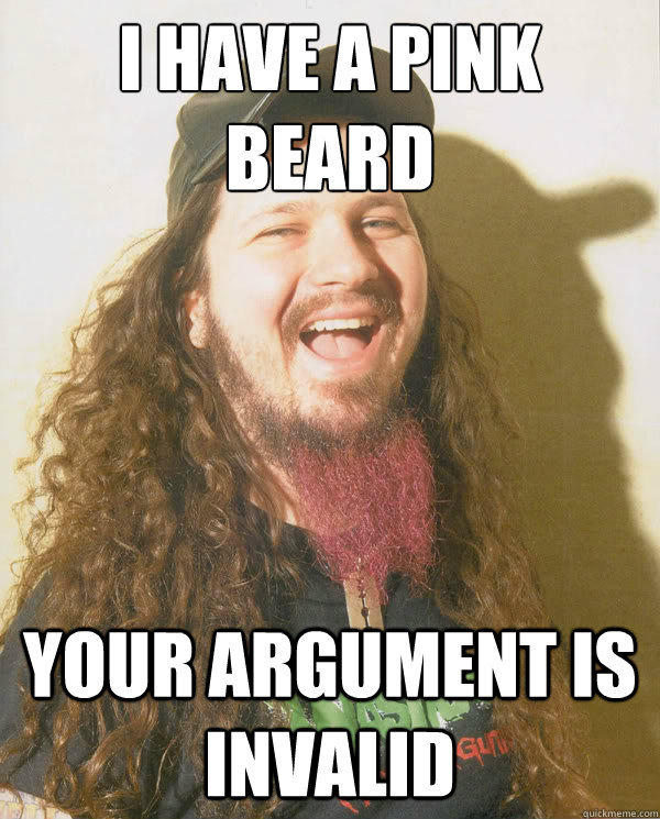 I have a pink
beard Your argument is invalid - I have a pink
beard Your argument is invalid  Dimebag Darrell