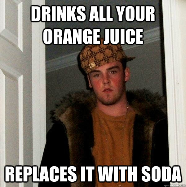 Drinks all your orange juice replaces it with soda  Scumbag Steve