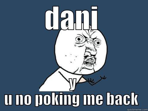 DANI Y U NO POKING ME BACK  Y U No