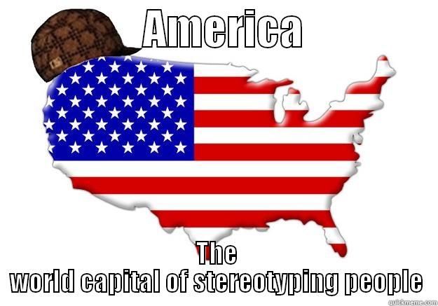                  AMERICA                 THE WORLD CAPITAL OF STEREOTYPING PEOPLE Scumbag america