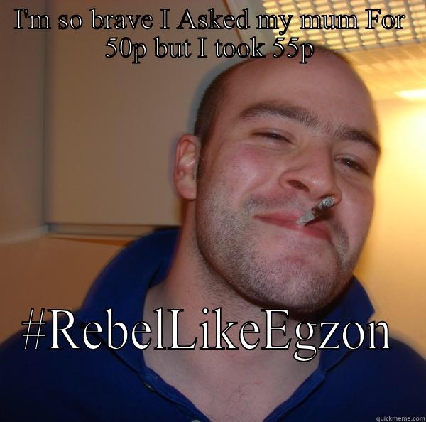 I'M SO BRAVE I ASKED MY MUM FOR 50P BUT I TOOK 55P #REBELLIKEEGZON Good Guy Greg 