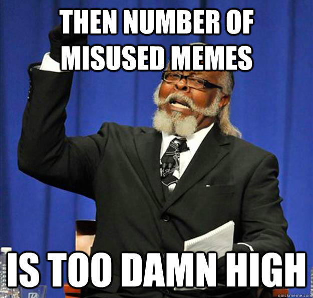 Then number of misused memes Is too damn high - Then number of misused memes Is too damn high  Jimmy McMillan