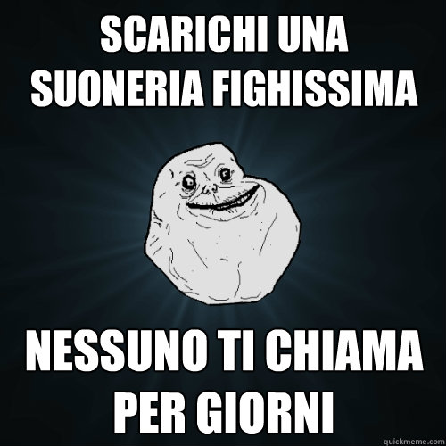 scarichi una suoneria fighissima nessuno ti chiama per giorni   Forever Alone