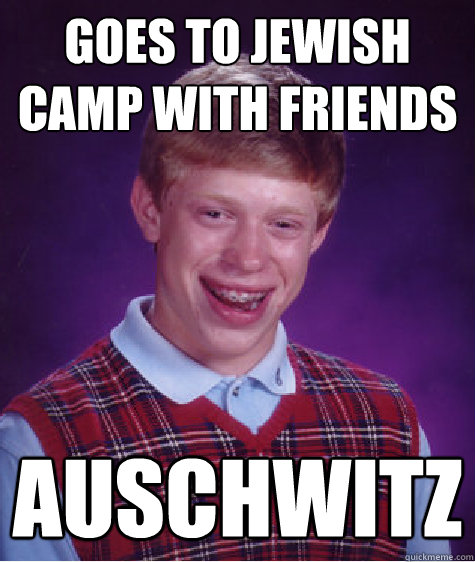 Goes to Jewish camp with friends Auschwitz  Bad Luck Brian