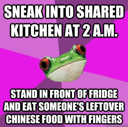 sneak into shared kitchen at 2 a.m. stand in front of fridge and eat someone's leftover chinese food with fingers - sneak into shared kitchen at 2 a.m. stand in front of fridge and eat someone's leftover chinese food with fingers  Foul Bachelorette Frog