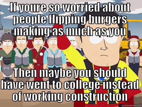 IF YOURE SO WORRIED ABOUT PEOPLE FLIPPING BURGERS MAKING AS MUCH AS YOU THEN MAYBE YOU SHOULD HAVE WENT TO COLLEGE INSTEAD OF WORKING CONSTRUCTION Captain Hindsight