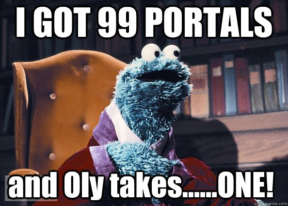 I GOT 99 PORTALS and Oly takes......ONE!  Cookie Monster