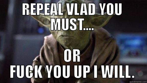 ANTI VLAD YODA. - REPEAL VLAD YOU MUST.... OR FUCK YOU UP I WILL. True dat, Yoda.