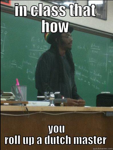 IN CLASS THAT HOW  YOU ROLL UP A DUTCH MASTER Rasta Science Teacher