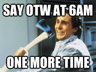 say OTW at 6am one more time - say OTW at 6am one more time  americanpsycho