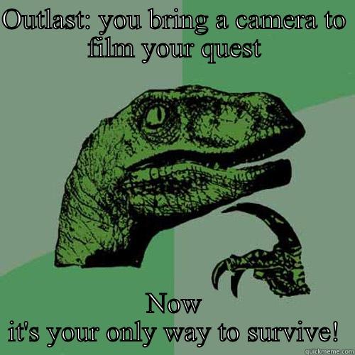 OUTLAST: YOU BRING A CAMERA TO FILM YOUR QUEST NOW IT'S YOUR ONLY WAY TO SURVIVE! Philosoraptor