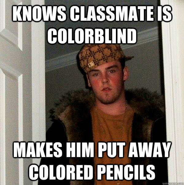 Knows Classmate is colorblind makes him put away colored pencils  Scumbag Steve