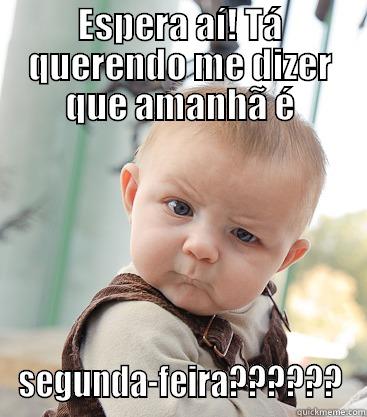 ESPERA AÍ! TÁ QUERENDO ME DIZER QUE AMANHÃ É SEGUNDA-FEIRA?????? skeptical baby