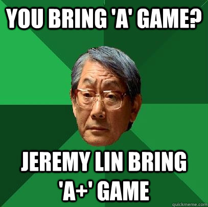 you bring 'a' game? jeremy lin bring 'a+' game  High Expectations Asian Father