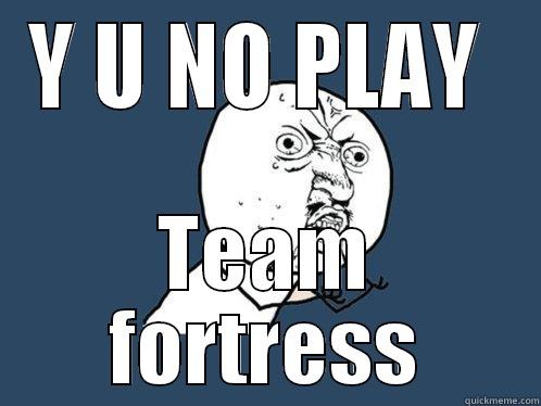 Y U NO PLAY  TEAM FORTRESS Y U No