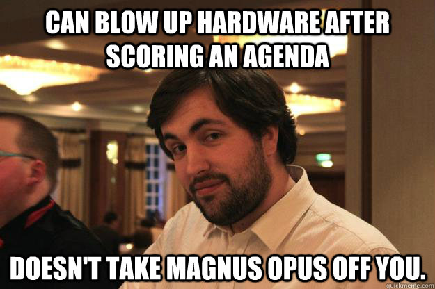 Can blow up hardware after scoring an agenda Doesn't take magnus opus off you. - Can blow up hardware after scoring an agenda Doesn't take magnus opus off you.  youshouldemployjeb