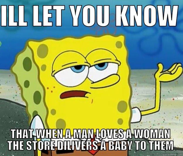 ILL LET YOU KNOW  THAT WHEN A MAN LOVES A WOMAN THE STORE DILIVERS A BABY TO THEM Tough Spongebob