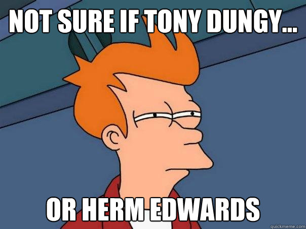 Not sure if Tony Dungy... or Herm Edwards  Futurama Fry