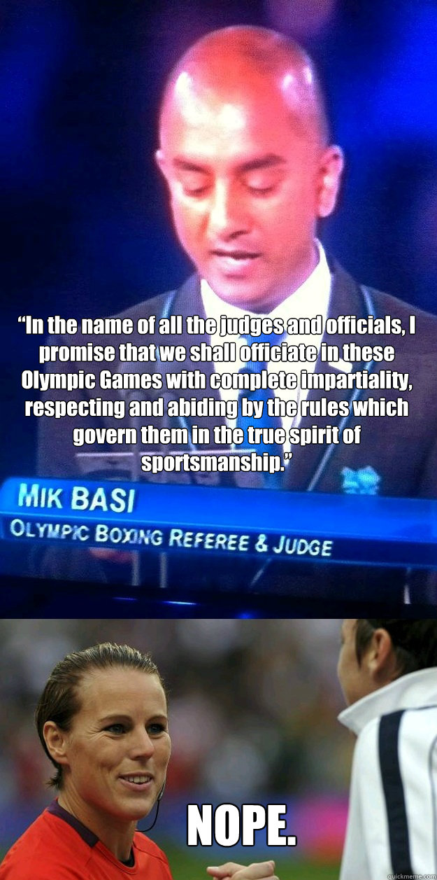 “In the name of all the judges and officials, I promise that we shall officiate in these Olympic Games with complete impartiality, respecting and abiding by the rules which govern them in the true spirit of sportsmanship.” NOPE. - “In the name of all the judges and officials, I promise that we shall officiate in these Olympic Games with complete impartiality, respecting and abiding by the rules which govern them in the true spirit of sportsmanship.” NOPE.  London2012