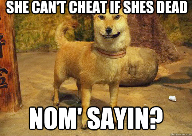 She can't cheat if shes dead Nom' Sayin? - She can't cheat if shes dead Nom' Sayin?  Evil Fox