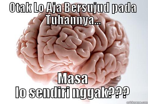 OTAK LO AJA BERSUJUD PADA TUHANNYA... MASA LO SENDIRI NGGAK??? Scumbag Brain