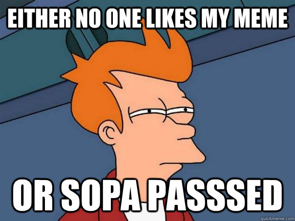 either no one likes my meme or sopa passsed  - either no one likes my meme or sopa passsed   Futurama Fry