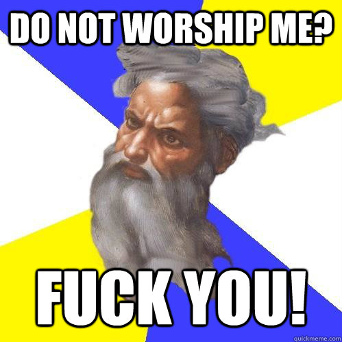 Do not worship me? fuck you!  Advice God