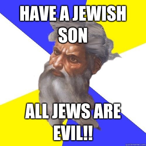 Have a Jewish son All Jews are evil!! - Have a Jewish son All Jews are evil!!  Advice God