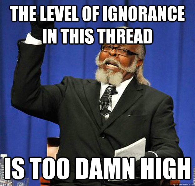 The level of ignorance in this thread Is too damn high - The level of ignorance in this thread Is too damn high  Jimmy McMillan