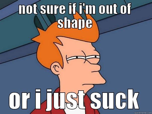 NOT SURE IF I'M OUT OF SHAPE OR I JUST SUCK Futurama Fry