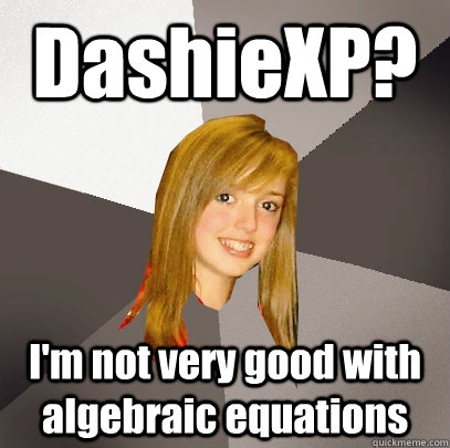 DashieXP? I'm not very good with algebraic equations  Musically Oblivious 8th Grader