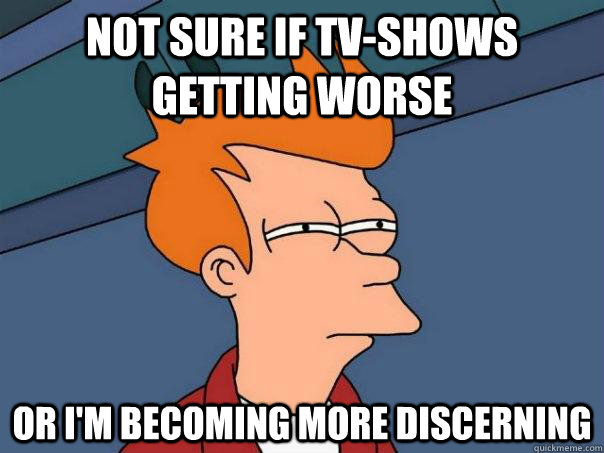 Not sure if tv-shows getting worse or i'm becoming more discerning - Not sure if tv-shows getting worse or i'm becoming more discerning  Futurama Fry