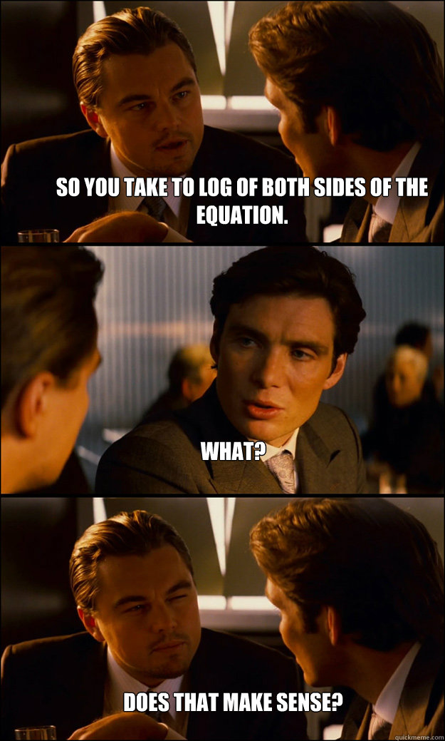 So you take to Log of both sides of the equation. What? Does that make sense? - So you take to Log of both sides of the equation. What? Does that make sense?  Inception