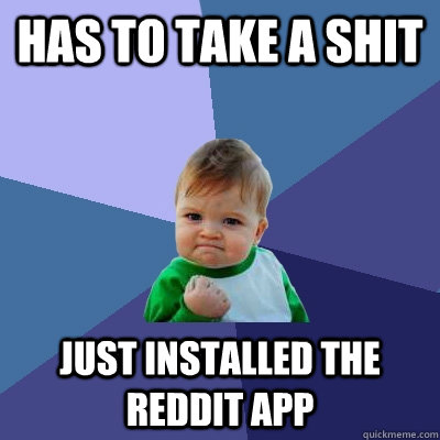 has to take a shit just installed the reddit app  Success Kid