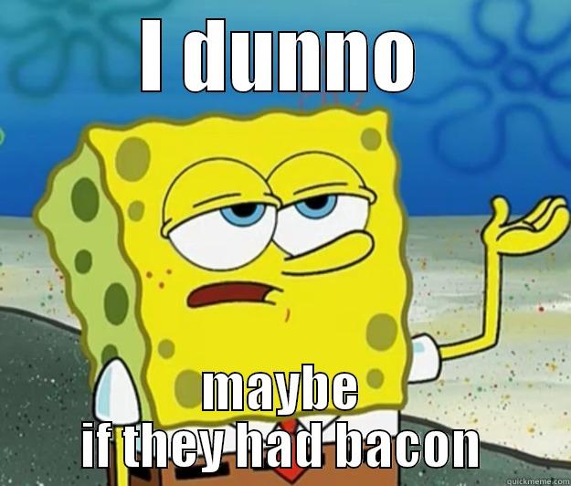 I DUNNO MAYBE IF THEY HAD BACON Tough Spongebob