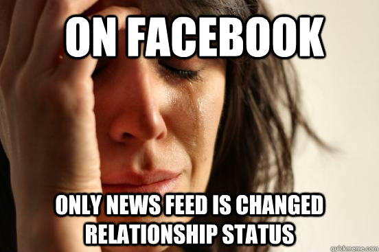 On Facebook Only news feed is changed relationship status  First World Problems