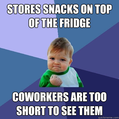 Stores snacks on top of the fridge Coworkers are too short to see them
  Success Kid