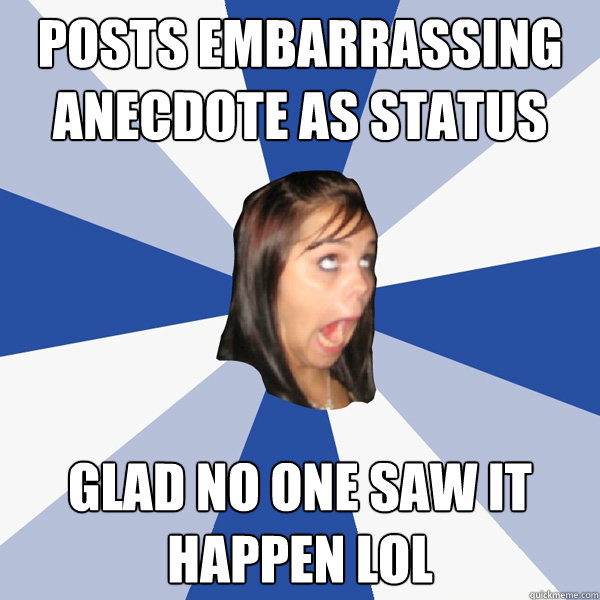 Posts embarrassing anecdote as status  glad no one saw it happen lol  Annoying Facebook Girl