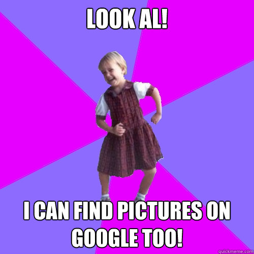 Look Al! I can find pictures on Google too!  Socially awesome kindergartener