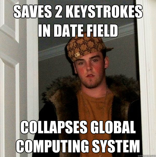 saves 2 keystrokes
in date field collapses global
computing system  Scumbag Steve