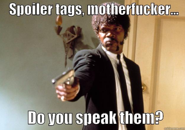    SPOILER TAGS, MOTHERFUCKER...             DO YOU SPEAK THEM?       Samuel L Jackson