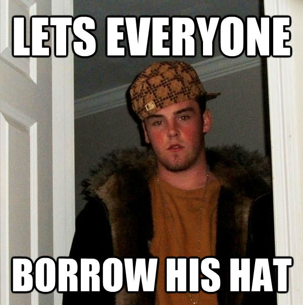 LETS EVERYONE BORROW HIS HAT - LETS EVERYONE BORROW HIS HAT  Scumbag Steve