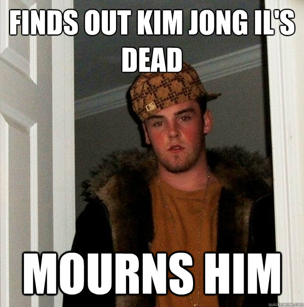 Finds out Kim Jong Il's dead Mourns him  Scumbag Steve