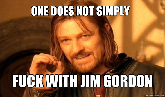 One does not simply  Fuck with Jim Gordon  