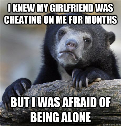 I knew my girlfriend was cheating on me for months but I was afraid of being alone  Confession Bear