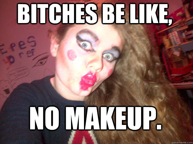 girls be like no makeup meme