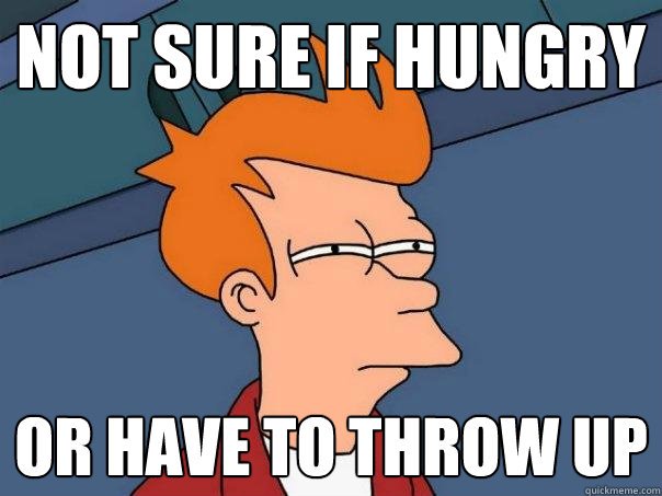 Not sure if hungry Or have to throw up  Futurama Fry