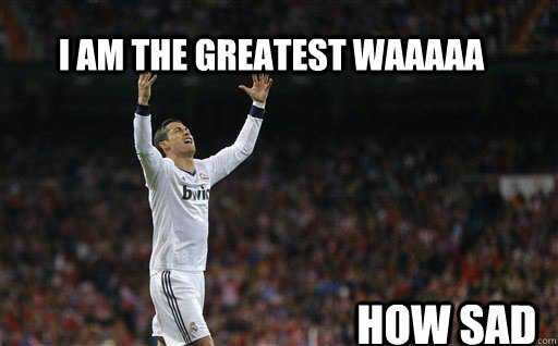 I am the greatest waaaaa how sad  Ronaldo