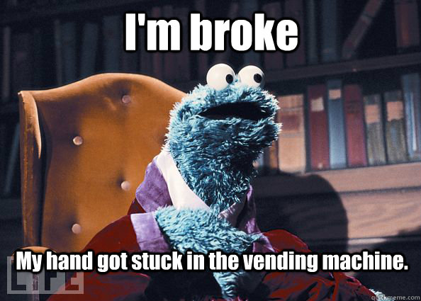 I'm broke My hand got stuck in the vending machine.  Cookieman